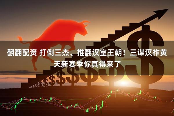 翻翻配资 打倒三杰、推翻汉室王朝！三谋汉祚黄天新赛季你真得来了