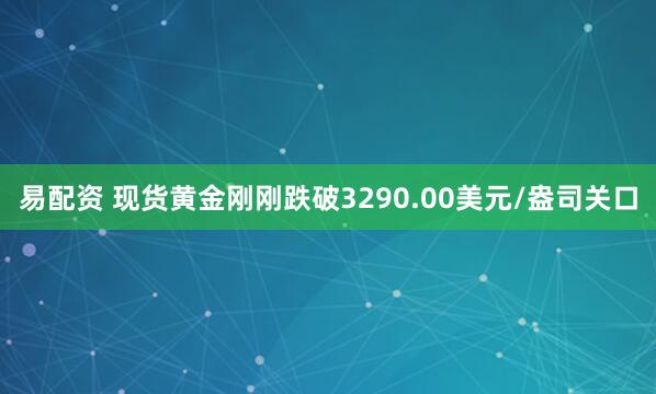 易配资 现货黄金刚刚跌破3290.00美元/盎司关口