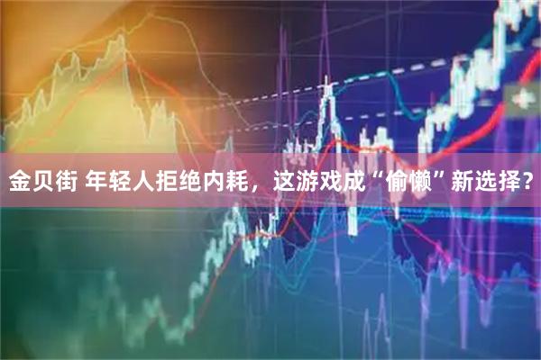 金贝街 年轻人拒绝内耗，这游戏成“偷懒”新选择？