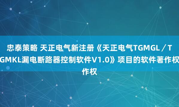 忠泰策略 天正电气新注册《天正电气TGMGL／TGMKL漏电断路器控制软件V1.0》项目的软件著作权