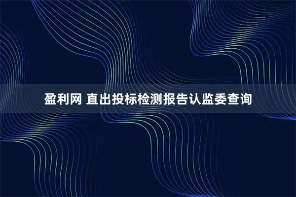 盈利网 直出投标检测报告认监委查询