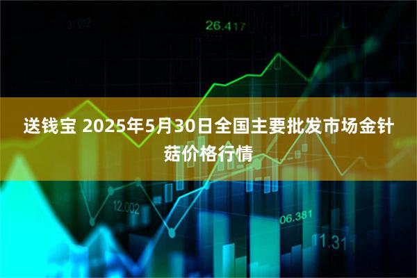送钱宝 2025年5月30日全国主要批发市场金针菇价格行情