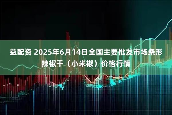益配资 2025年6月14日全国主要批发市场条形辣椒干（小米椒）价格行情