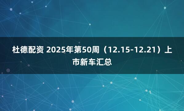 杜德配资 2025年第50周（12.15-12.21）上市新车汇总