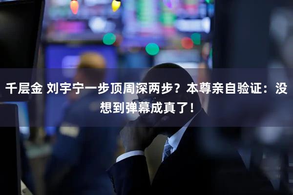 千层金 刘宇宁一步顶周深两步？本尊亲自验证：没想到弹幕成真了！