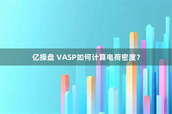 亿操盘 VASP如何计算电荷密度？
